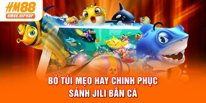 Bỏ túi mẹo hay chinh phục sảnh JILI bắn cá