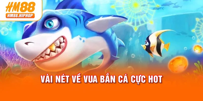 Vài nét về Vua Bắn Cá cực HOT